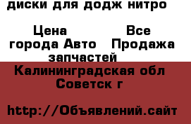 диски для додж нитро. › Цена ­ 30 000 - Все города Авто » Продажа запчастей   . Калининградская обл.,Советск г.